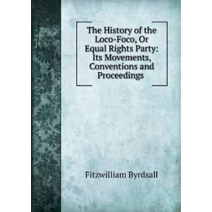  The History of the Loco Foco, Or Equal Rights Party Its 