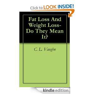 Fat Loss And Weight Loss Do They Mean It? C. L. Vaughn  