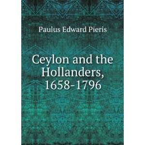  Ceylon and the Hollanders, 1658 1796 Paulus Edward Pieris 