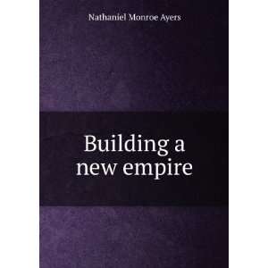  Building a new empire Nathaniel Monroe Ayers Books