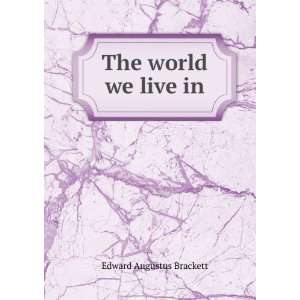 The world we live in Edward Augustus Brackett Books