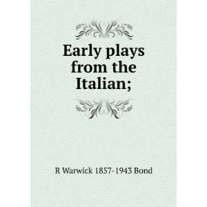  Early plays from the Italian; R Warwick 1857 1943 Bond 