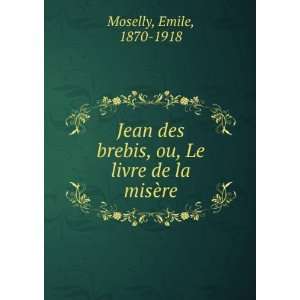   brebis, ou, Le livre de la misÃ¨re Emile, 1870 1918 Moselly Books