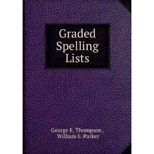 Graded Spelling Lists William E. Parker George E. Thompson   