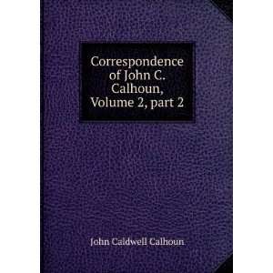   of John C. Calhoun, Volume 2,Â part 2 John Caldwell Calhoun Books