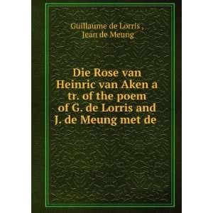 Die Rose van Heinric van Aken a tr. of the poem of G. de Lorris and J 