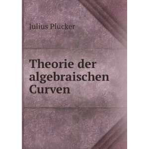  Theorie der algebraischen Curven Julius PlÃ¼cker Books