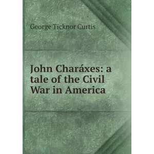   tale of the Civil War in America. George Ticknor Curtis Books