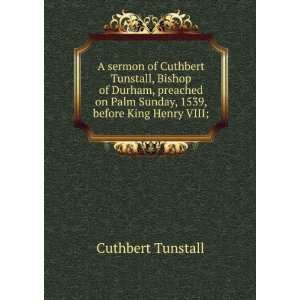   Palm Sunday, 1539, before King Henry VIII; Cuthbert Tunstall Books