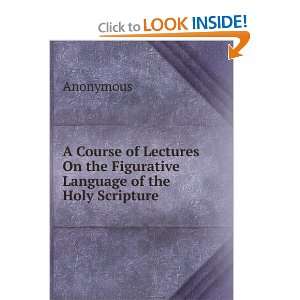  A Course of Lectures On the Figurative Language of the 