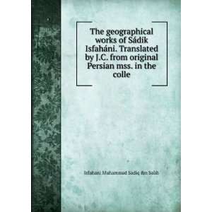 The geographical works of SÃ¡dik IsfahÃ¡ni. Translated by J.C 