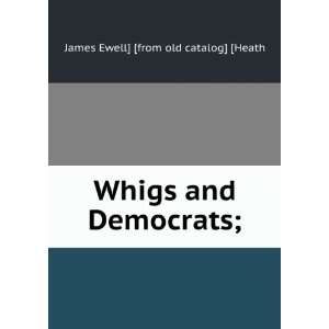    Whigs and Democrats; James Ewell] [from old catalog] [Heath Books