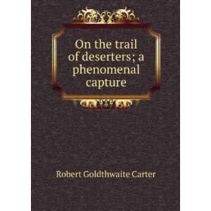   of deserters; a phenomenal capture Robert Goldthwaite Carter Books