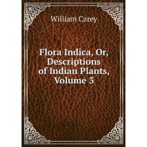  Flora Indica, Or, Descriptions of Indian Plants, Volume 3 