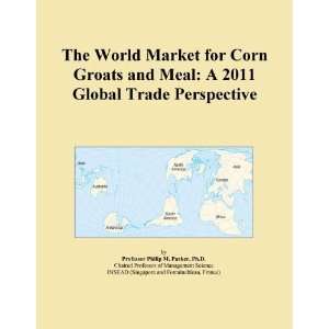  The World Market for Corn Groats and Meal A 2011 Global 