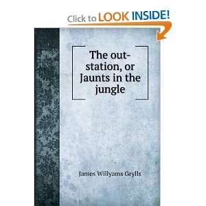   The out station, or Jaunts in the jungle James Willyams Grylls Books