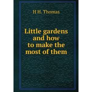   Little gardens and how to make the most of them H H. Thomas Books