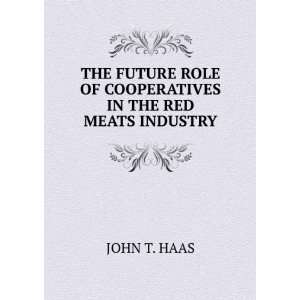   ROLE OF COOPERATIVES IN THE RED MEATS INDUSTRY JOHN T. HAAS Books