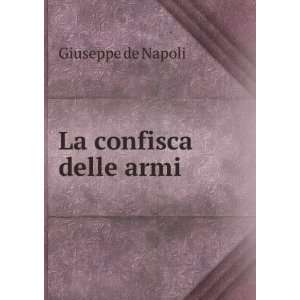 La confisca delle armi Giuseppe de Napoli  Books