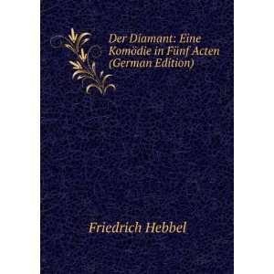   KomÃ¶die in FÃ¼nf Acten (German Edition) Friedrich Hebbel Books