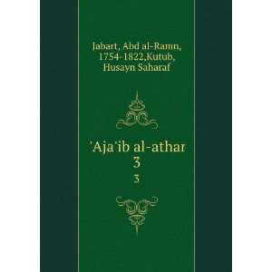  Ajaib al athar. 3 Abd al Ramn, 1754 1822,Kutub, Husayn 