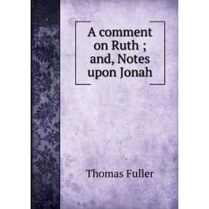    A comment on Ruth ; and, Notes upon Jonah Thomas Fuller Books