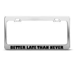 Better Late Than Never Humor license plate frame Stainless Metal Tag 