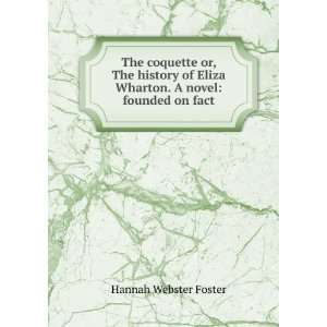 The coquette or, The history of Eliza Wharton. A novel founded on 