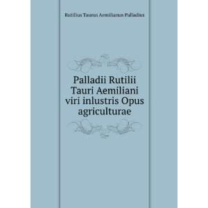  Palladii Rutilii Tauri Aemiliani viri inlustris Opus 