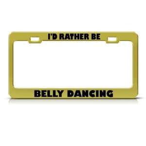  Id Rather Be Belly Dancing Metal License Plate Frame Tag 