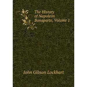   History of Napoleon Bonaparte, Volume 1 John Gibson Lockhart Books
