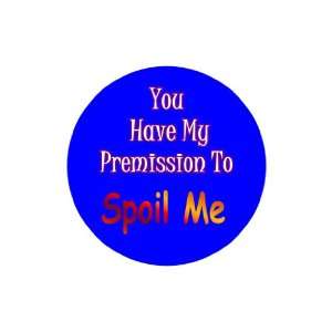  You Have My Premission to Spoil Me 1.25 Badge Pinback 