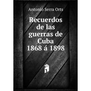   de las guerras de Cuba 1868 Ã¡ 1898 Antonio Serra Orts Books