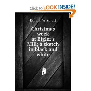   at Biglers Mill; a sketch in black and white Dora E. W Spratt Books