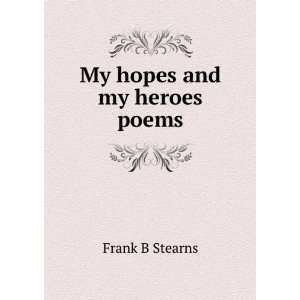 My hopes and my heroes poems Frank B Stearns  Books