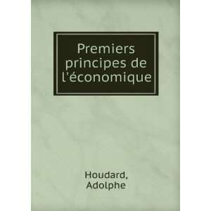 Premiers principes de lÃ©conomique Adolphe Houdard  