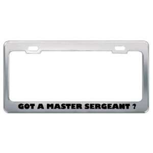 Got A Master Sergeant ? Military Army Navy Marines Metal License Plate 