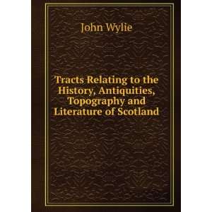   Antiquities, Topography and Literature of Scotland John Wylie Books