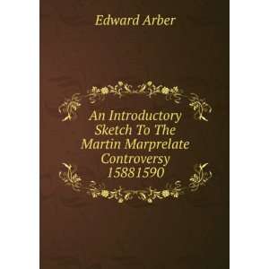   To The Martin Marprelate Controversy 15881590 Edward Arber Books