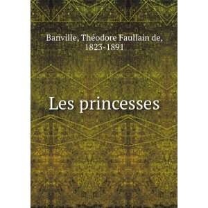    Les princesses ThÃ©odore Faullain de, 1823 1891 Banville Books