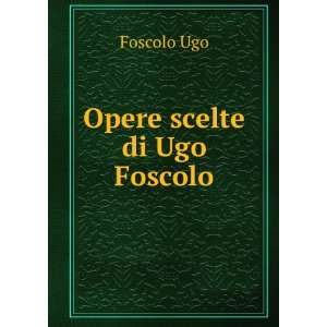  Opere scelte di Ugo Foscolo. Foscolo Ugo Books