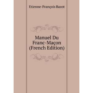 Manuel Du Franc MaÃ§on (French Edition) Etienne FranÃ§ois Bazot 