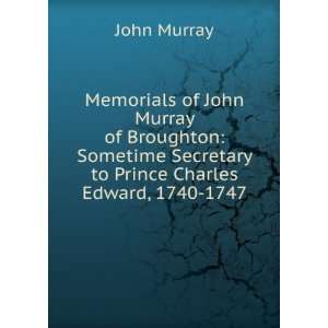 Memorials of John Murray of Broughton Sometime Secretary to Prince 