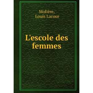  Lescole des femmes Louis Lacour MoliÃ¨re Books