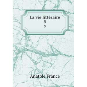  La vie littÃ©raire. 5 Anatole, 1844 1924 France Books