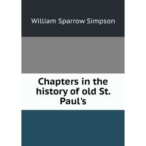 Chapters in the history of old St. Pauls William Sparrow Simpson 