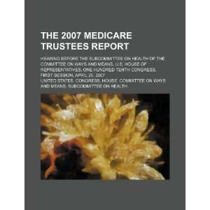  The 2007 Medicare trustees report hearing before the 