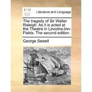  The tragedy of Sir Walter Raleigh. As it is acted at the 