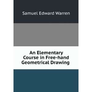   Course in Free hand Geometrical Drawing . Samuel Edward Warren Books