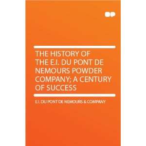Du Pont De Nemours Powder Company; a Century of Success E.I. du 